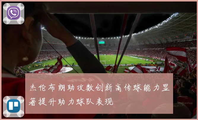 杰伦布朗助攻数创新高传球能力显著提升助力球队表现