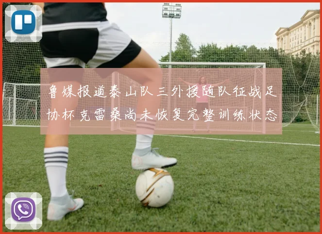 鲁媒报道泰山队三外援随队征战足协杯克雷桑尚未恢复完整训练状态