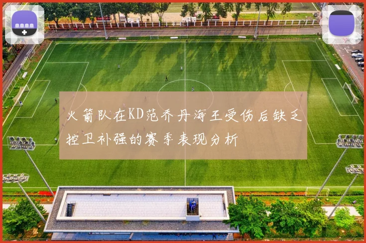 火箭队在KD范乔丹海王受伤后缺乏控卫补强的赛季表现分析