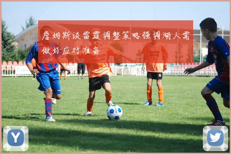 詹姆斯谈雷霆调整策略强调湖人需做好应对准备