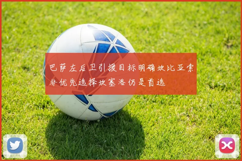 巴萨左后卫引援目标明确坎比亚索非优先选择坎塞洛仍是首选