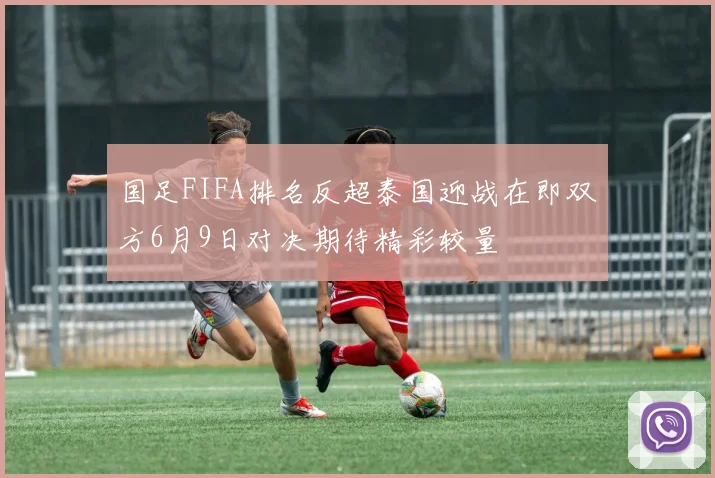 国足FIFA排名反超泰国迎战在即双方6月9日对决期待精彩较量