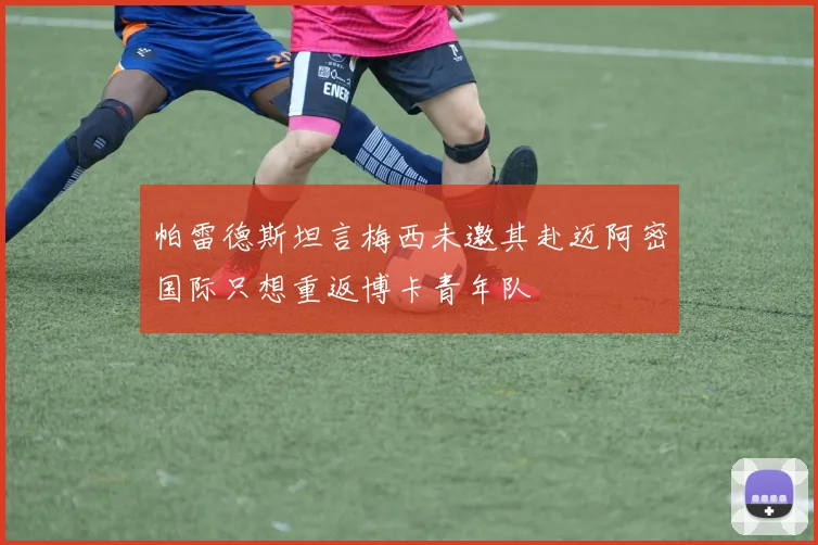 帕雷德斯坦言梅西未邀其赴迈阿密国际只想重返博卡青年队