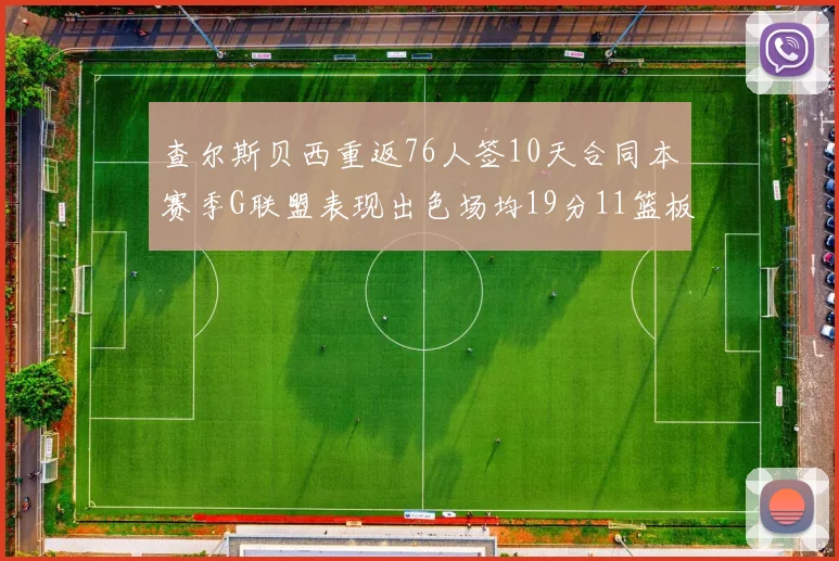 查尔斯贝西重返76人签10天合同本赛季G联盟表现出色场均19分11篮板