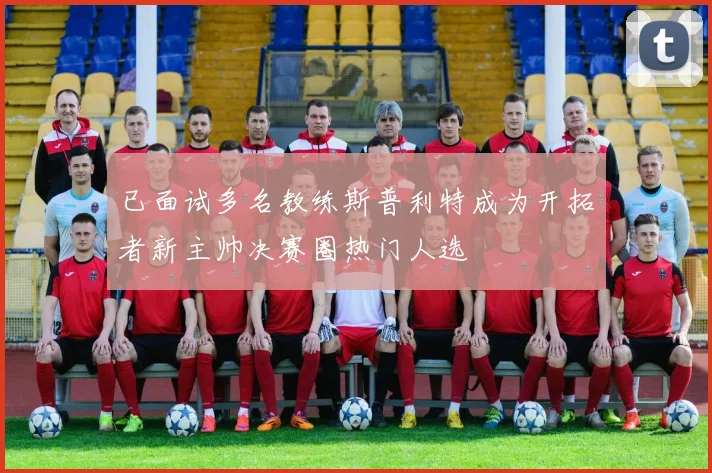 已面试多名教练斯普利特成为开拓者新主帅决赛圈热门人选