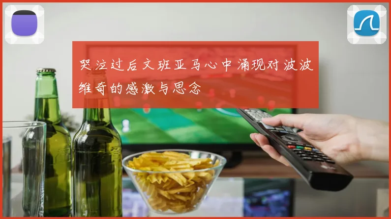 哭泣过后文班亚马心中涌现对波波维奇的感激与思念