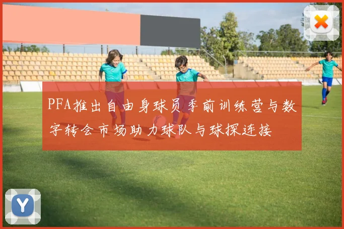 PFA推出自由身球员季前训练营与数字转会市场助力球队与球探连接