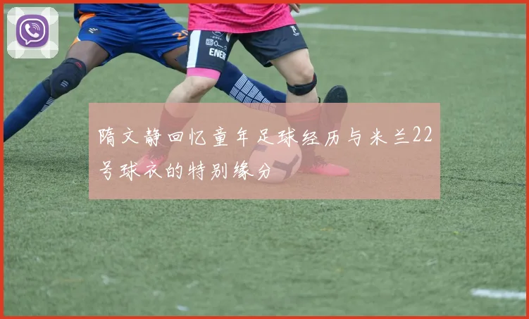 隋文静回忆童年足球经历与米兰22号球衣的特别缘分