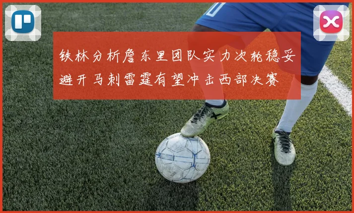 铁林分析詹东里团队实力次轮稳妥避开马刺雷霆有望冲击西部决赛